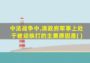 中法战争中,清政府军事上处于被动挨打的主要原因是( )